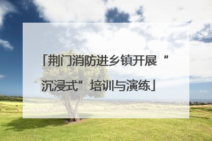 荆门消防进乡镇开展“沉浸式”培训与演练