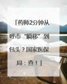 药师2分钟从呼市“瞬移”到包头？国家医保局：查！