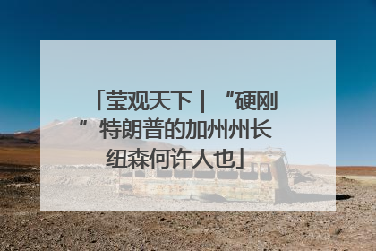 莹观天下｜“硬刚”特朗普的加州州长纽森何许人也