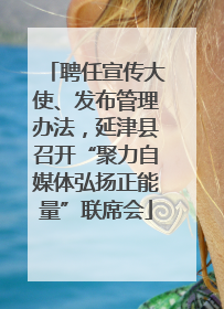 聘任宣传大使、发布管理办法，延津县召开“聚力自媒体弘扬正能量”联席会