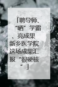 聘导师、“晒”学霸、亮成果 新乡医学院这场成果汇报“很硬核”