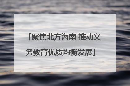 聚焦北方海南 推动义务教育优质均衡发展