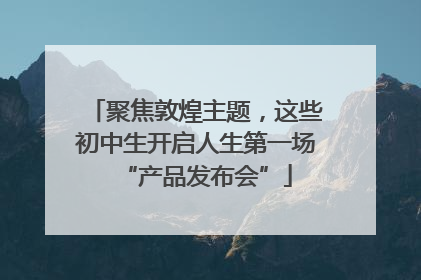 聚焦敦煌主题，这些初中生开启人生第一场“产品发布会”