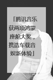 腾讯音乐获两项鸿蒙座舱大奖，携造车载音娱新体验