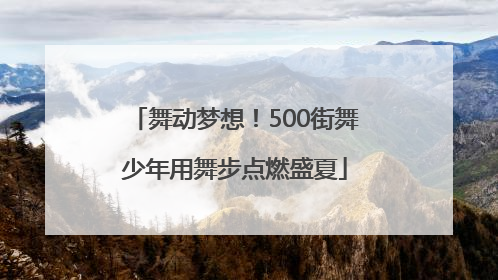 舞动梦想！500街舞少年用舞步点燃盛夏