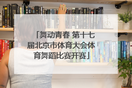 舞动青春 第十七届北京市体育大会体育舞蹈比赛开赛