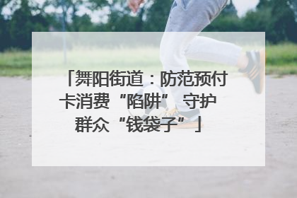 舞阳街道：防范预付卡消费“陷阱” 守护群众“钱袋子”