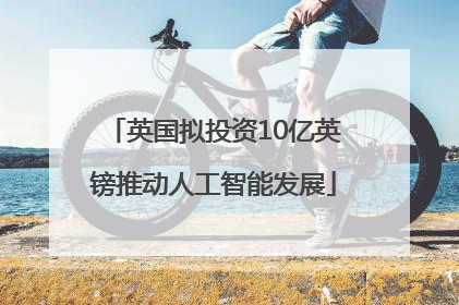 英国拟投资10亿英镑推动人工智能发展