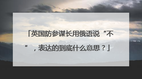 英国防参谋长用俄语说“不”，表达的到底什么意思？