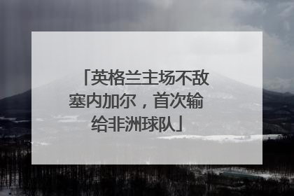 英格兰主场不敌塞内加尔，首次输给非洲球队