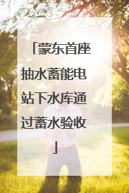 蒙东首座抽水蓄能电站下水库通过蓄水验收