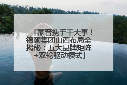 蒙晋携手干大事！锦颐集团山西布局全揭秘：五大品牌矩阵+双轮驱动模式