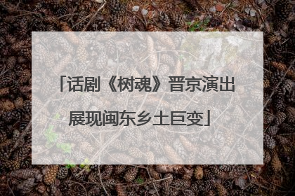 话剧《树魂》晋京演出 展现闽东乡土巨变