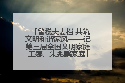 警税夫妻档 共筑文明和谐家风——记第三届全国文明家庭王娜、朱兆鹏家庭