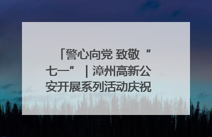 警心向党 致敬“七一”｜漳州高新公安开展系列活动庆祝建党104周年