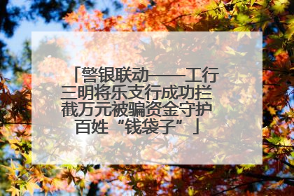 警银联动——工行三明将乐支行成功拦截万元被骗资金守护百姓“钱袋子”