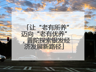 让“老有所养”迈向“老有优养”，普陀探索银发经济发展新路径
