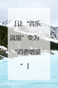 让“音乐流量”变为“消费增量”
