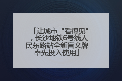 让城市“看得见”，长沙地铁6号线人民东路站全新盲文牌率先投入使用