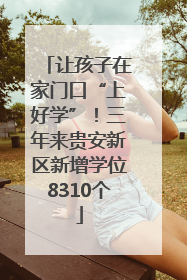 让孩子在家门口“上好学”！三年来贵安新区新增学位8310个