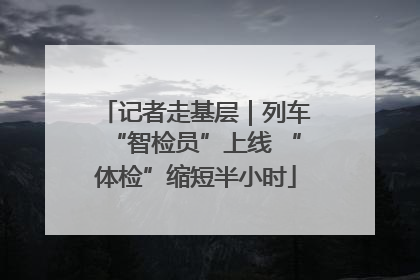 记者走基层｜列车“智检员”上线 “体检”缩短半小时