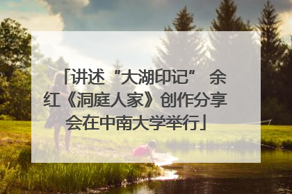 讲述“大湖印记” 余红《洞庭人家》创作分享会在中南大学举行