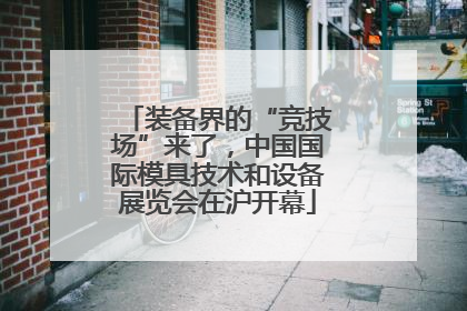 装备界的“竞技场”来了，中国国际模具技术和设备展览会在沪开幕