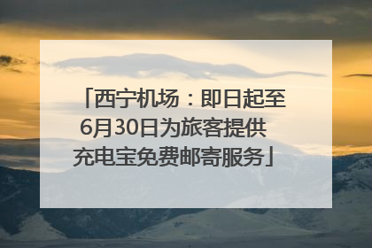 西宁机场：即日起至6月30日为旅客提供充电宝免费邮寄服务