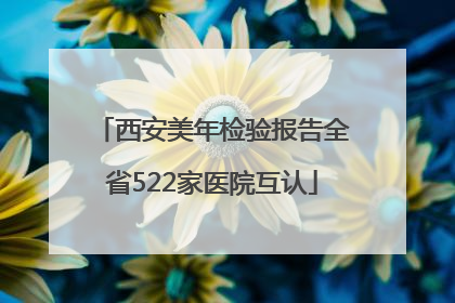 西安美年检验报告全省522家医院互认