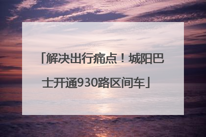 解决出行痛点！城阳巴士开通930路区间车