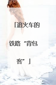 追火车的铁路“背包客”