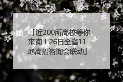近200所高校等你来询！26日全省11地高招咨询会联动