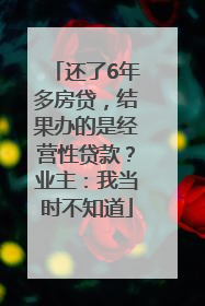 还了6年多房贷，结果办的是经营性贷款？业主：我当时不知道