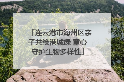 连云港市海州区亲子共绘港城绿 童心守护生物多样性
