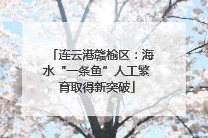 连云港赣榆区：海水“一条鱼”人工繁育取得新突破