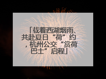 载着西湖烟雨、共赴夏日“荷”约，杭州公交“赏荷巴士”启程