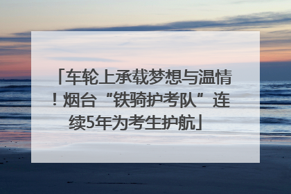 车轮上承载梦想与温情！烟台“铁骑护考队”连续5年为考生护航