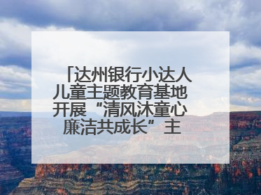 达州银行小达人儿童主题教育基地开展“清风沐童心 廉洁共成长”主题教育活动
