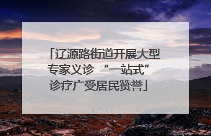 辽源路街道开展大型专家义诊 “一站式”诊疗广受居民赞誉