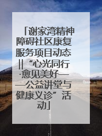 谢家湾精神障碍社区康复服务项目动态‖“心光同行·愈见美好——公益讲堂与健康义诊”活动