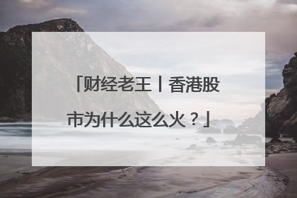 财经老王丨香港股市为什么这么火？