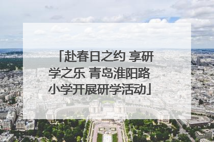 赴春日之约 享研学之乐 青岛淮阳路小学开展研学活动