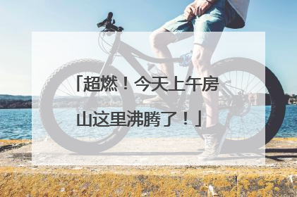 超燃！今天上午房山这里沸腾了！