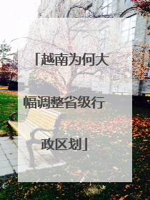 越南为何大幅调整省级行政区划