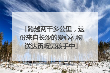 跨越两千多公里，这份来自长沙的爱心礼物送达贡嘎男孩手中