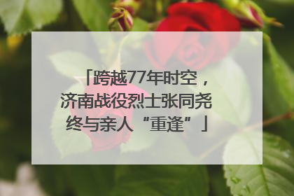 跨越77年时空，济南战役烈士张同尧终与亲人“重逢”