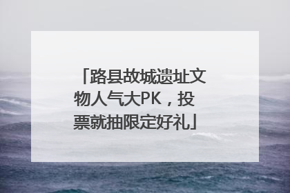 路县故城遗址文物人气大PK，投票就抽限定好礼