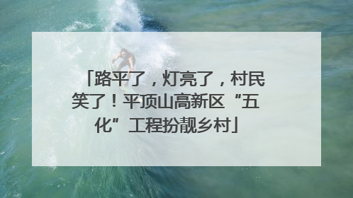 路平了，灯亮了，村民笑了！平顶山高新区“五化”工程扮靓乡村