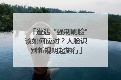 遭遇“强制刷脸”该如何应对？人脸识别新规明起施行