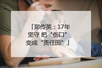 郑传英：17年坚守 把“伤口”变成“责任田”